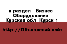  в раздел : Бизнес » Оборудование . Курская обл.,Курск г.